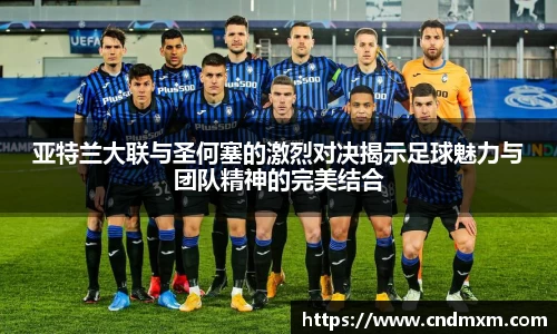 亚特兰大联与圣何塞的激烈对决揭示足球魅力与团队精神的完美结合